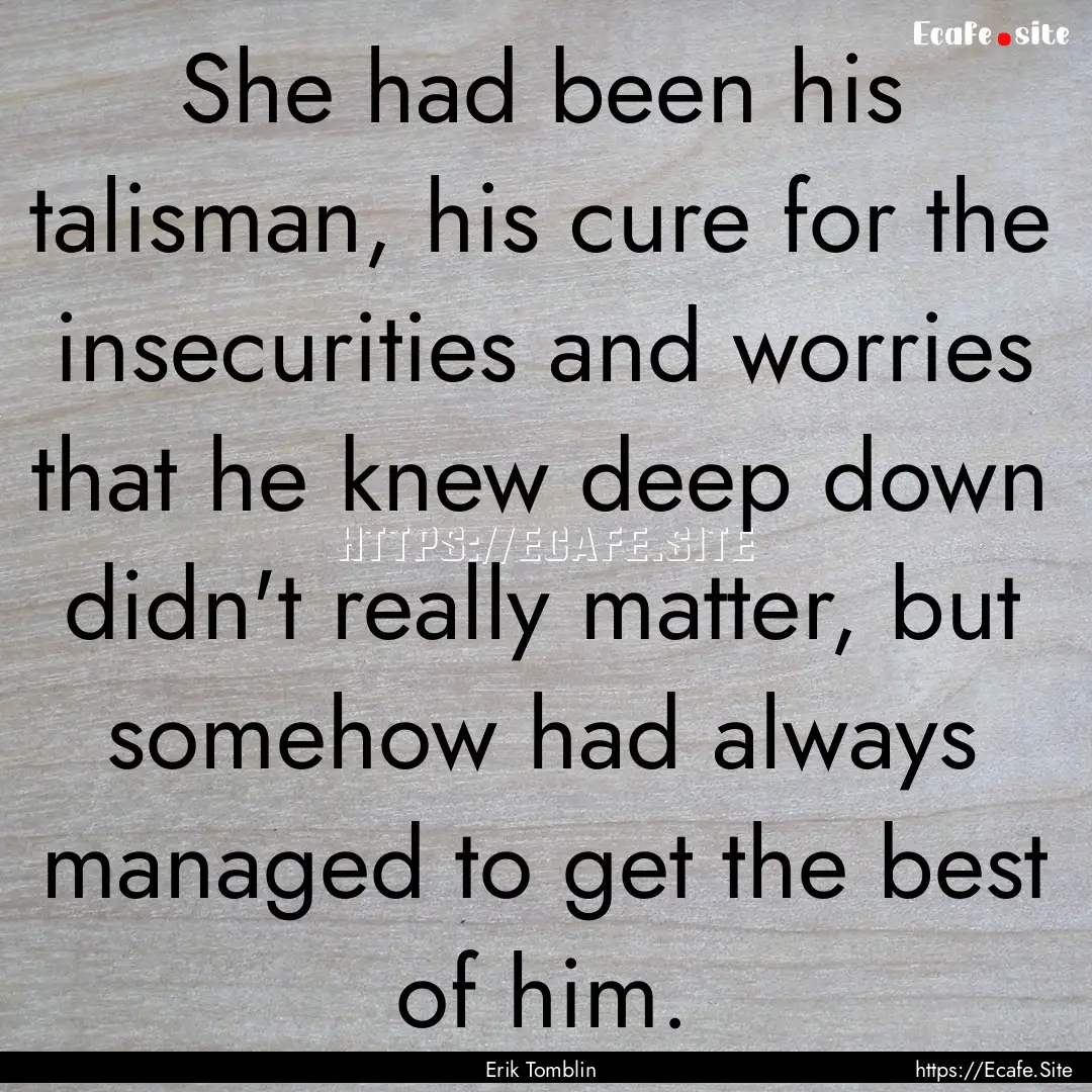 She had been his talisman, his cure for the.... : Quote by Erik Tomblin