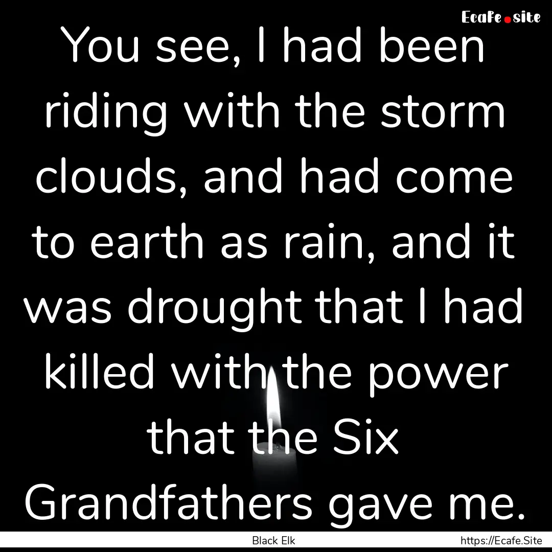 You see, I had been riding with the storm.... : Quote by Black Elk