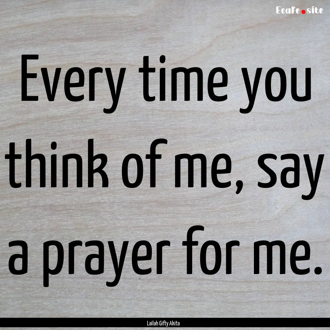 Every time you think of me, say a prayer.... : Quote by Lailah Gifty Akita