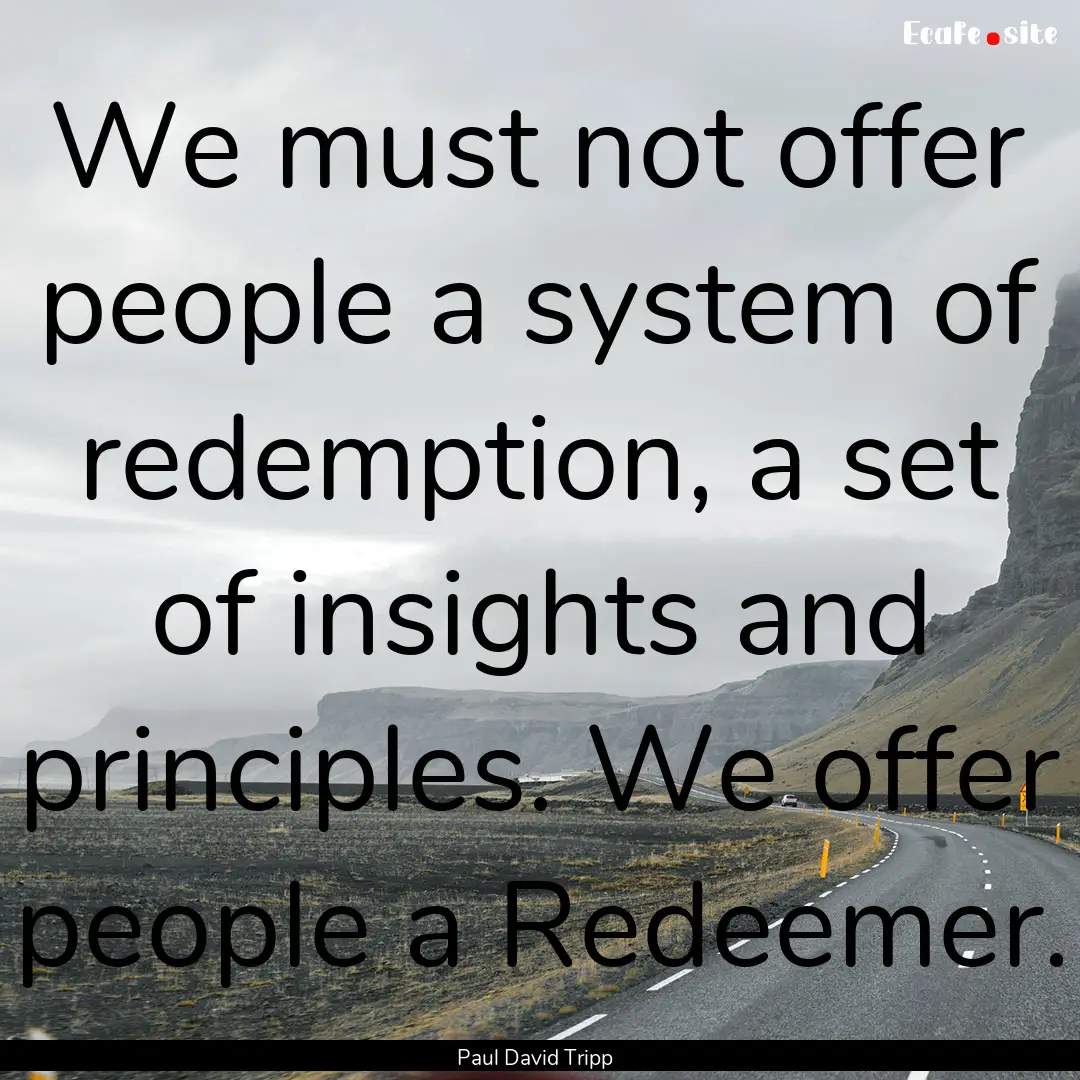 We must not offer people a system of redemption,.... : Quote by Paul David Tripp