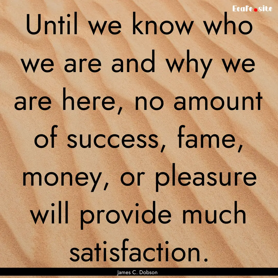 Until we know who we are and why we are here,.... : Quote by James C. Dobson