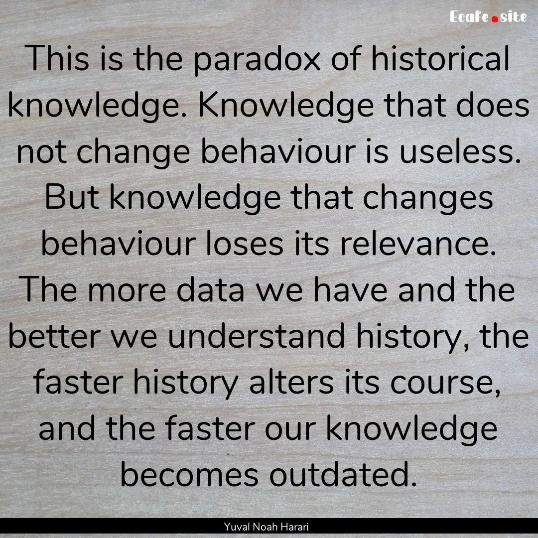 This is the paradox of historical knowledge..... : Quote by Yuval Noah Harari