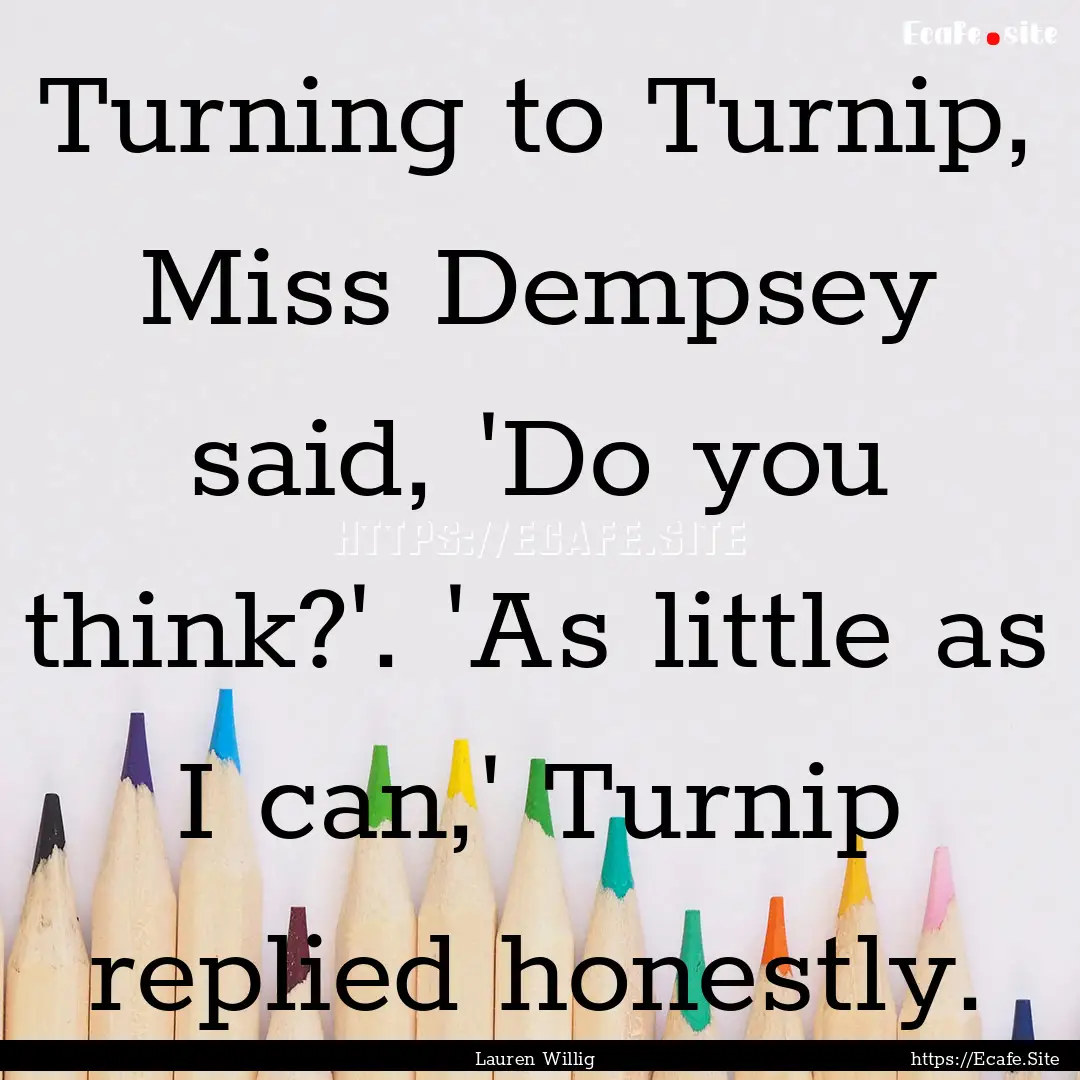 Turning to Turnip, Miss Dempsey said, 'Do.... : Quote by Lauren Willig