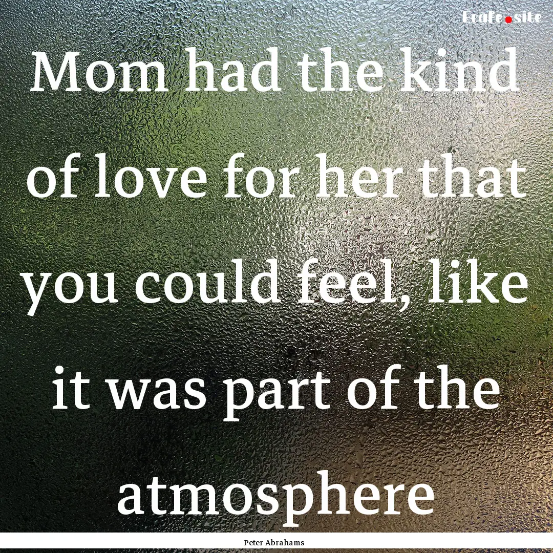 Mom had the kind of love for her that you.... : Quote by Peter Abrahams