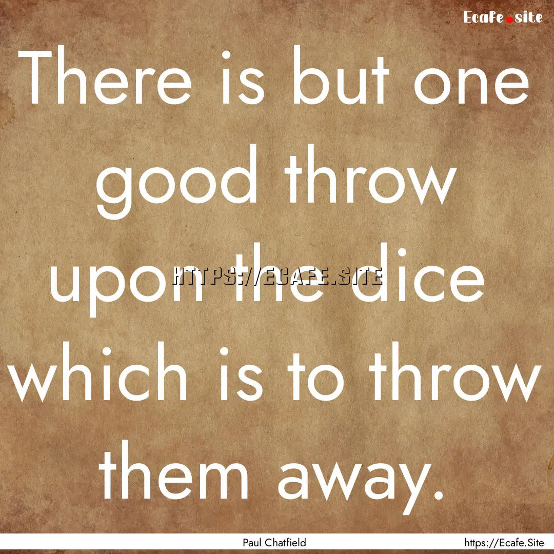 There is but one good throw upon the dice.... : Quote by Paul Chatfield