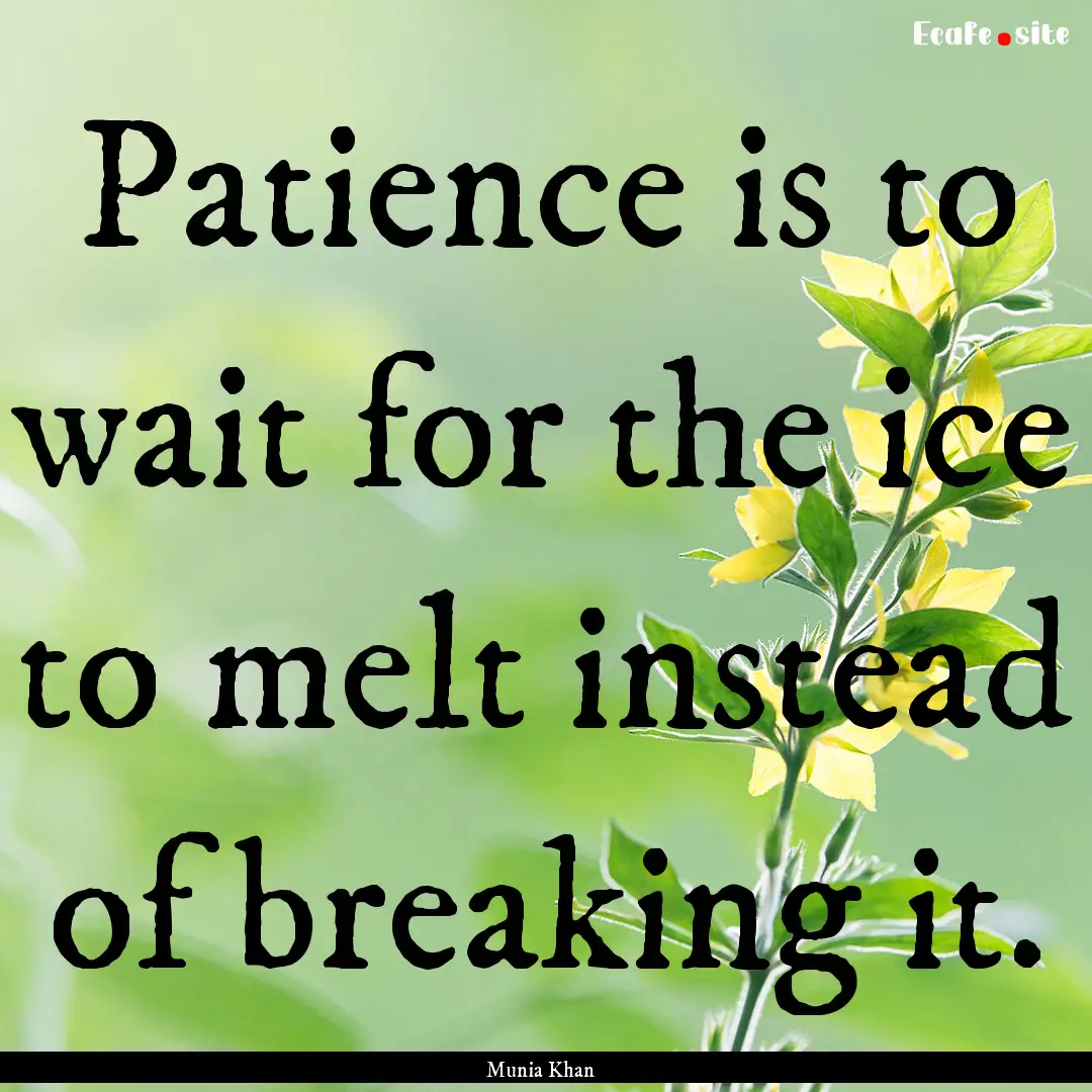 Patience is to wait for the ice to melt instead.... : Quote by Munia Khan