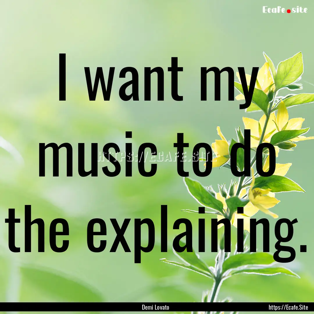 I want my music to do the explaining. : Quote by Demi Lovato