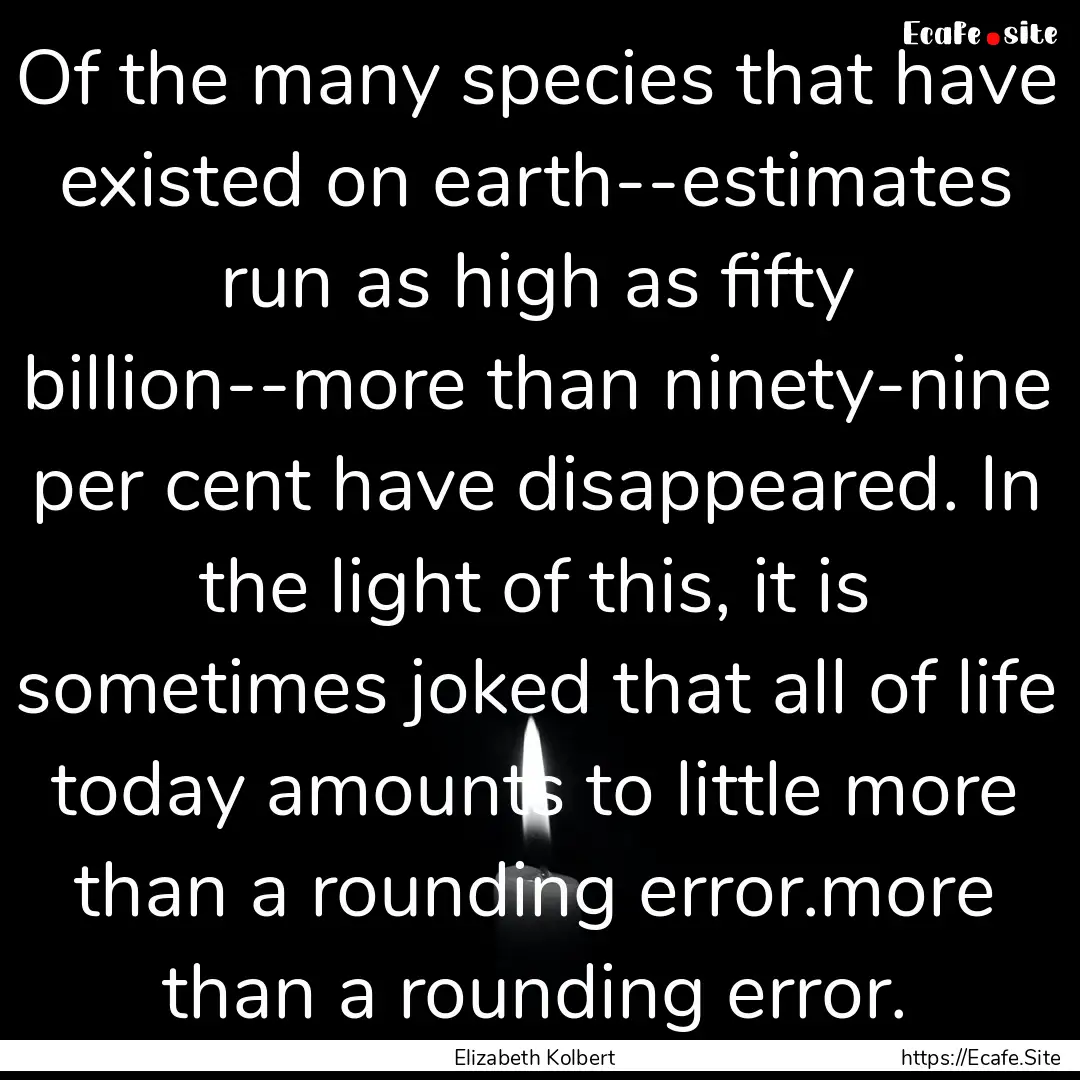 Of the many species that have existed on.... : Quote by Elizabeth Kolbert