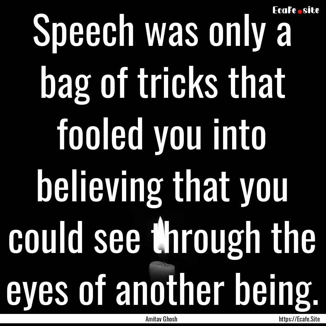 Speech was only a bag of tricks that fooled.... : Quote by Amitav Ghosh