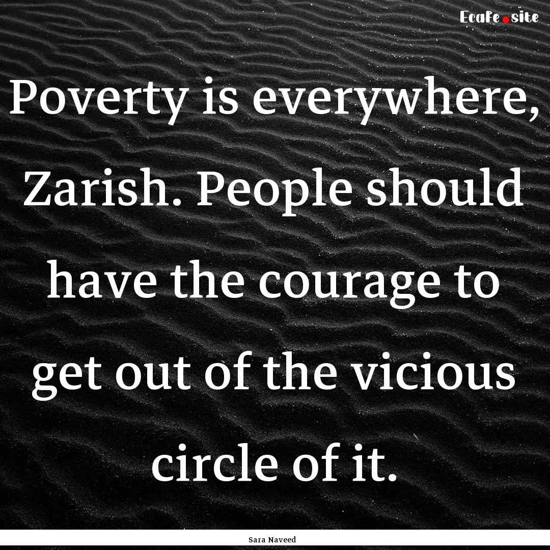 Poverty is everywhere, Zarish. People should.... : Quote by Sara Naveed