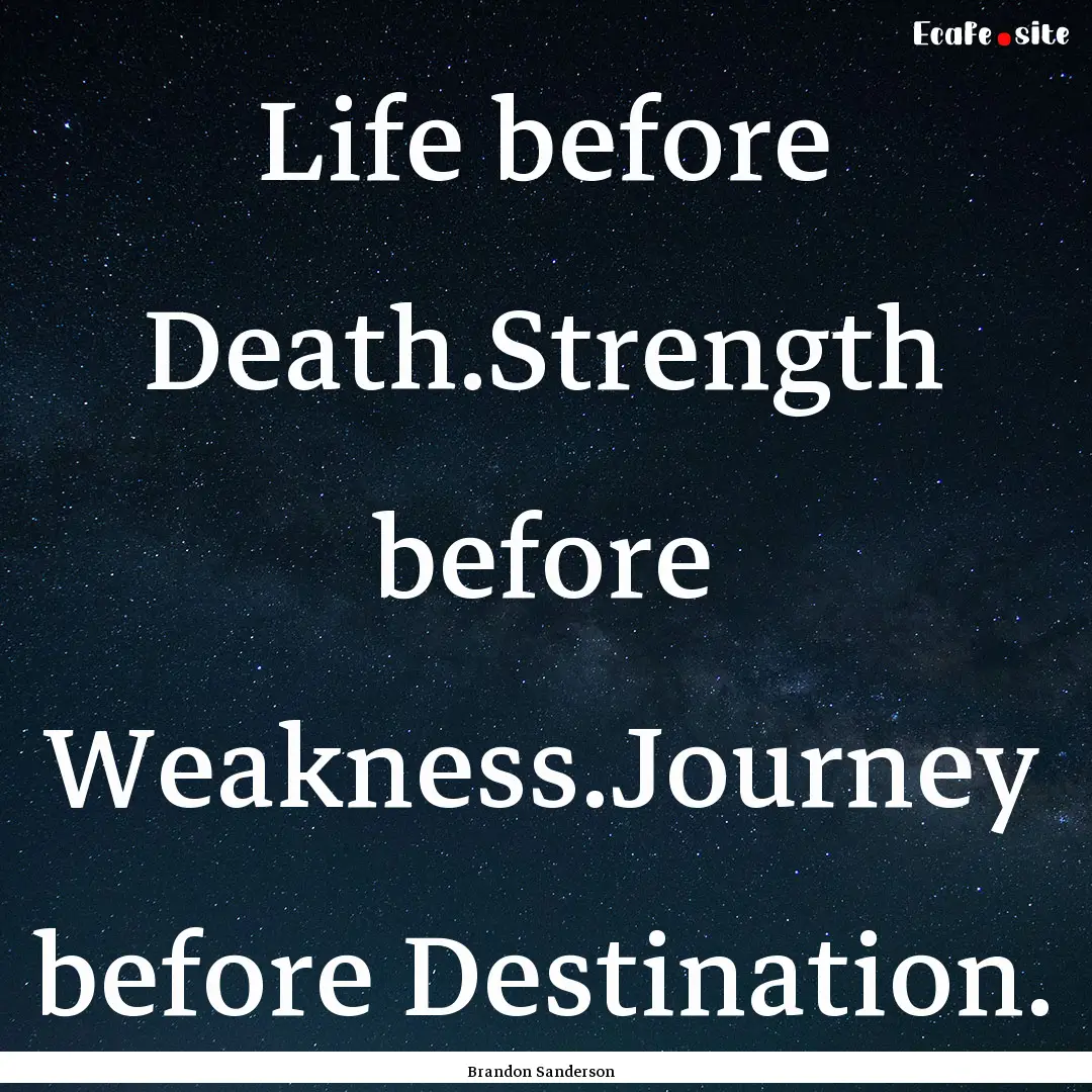 Life before Death.Strength before Weakness.Journey.... : Quote by Brandon Sanderson