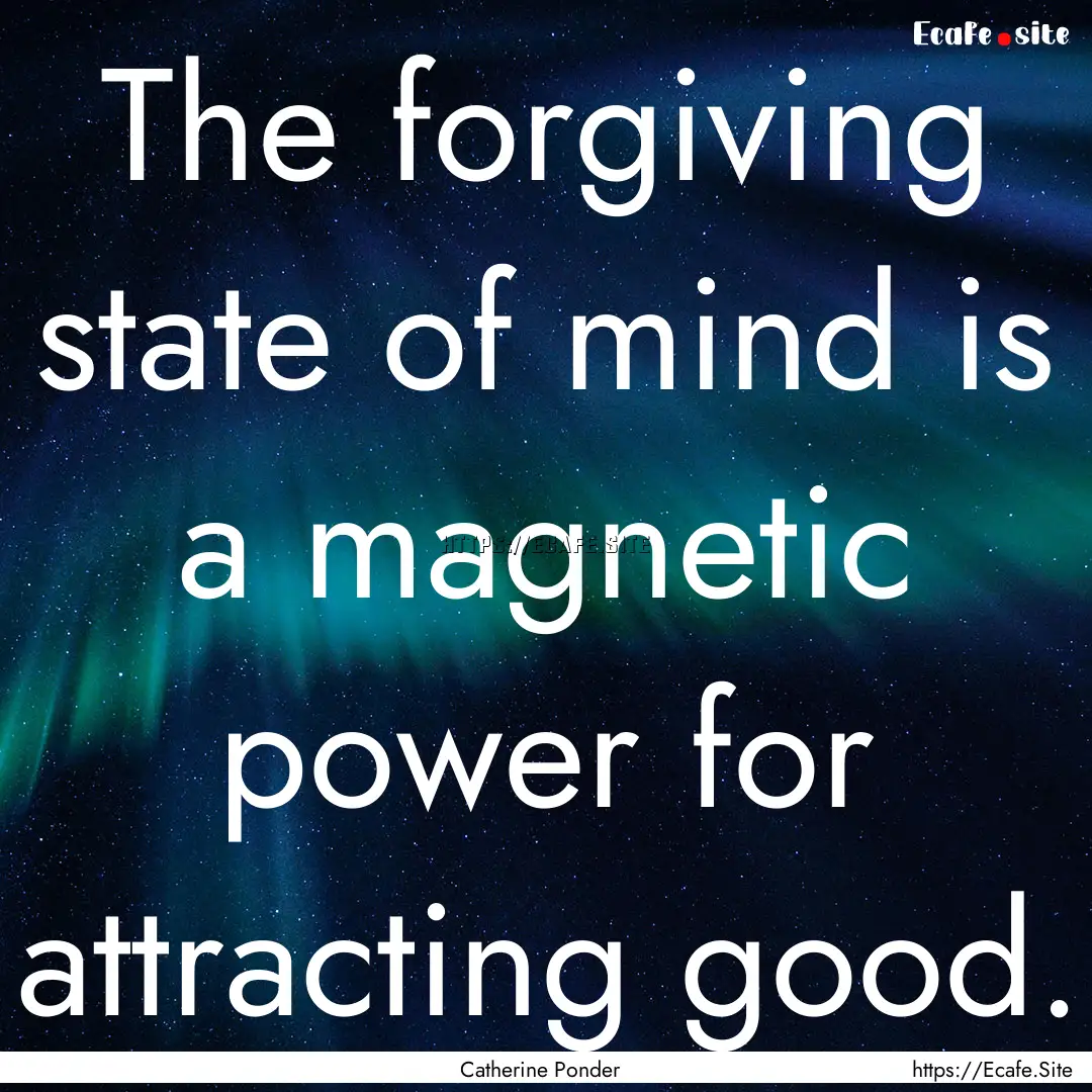 The forgiving state of mind is a magnetic.... : Quote by Catherine Ponder