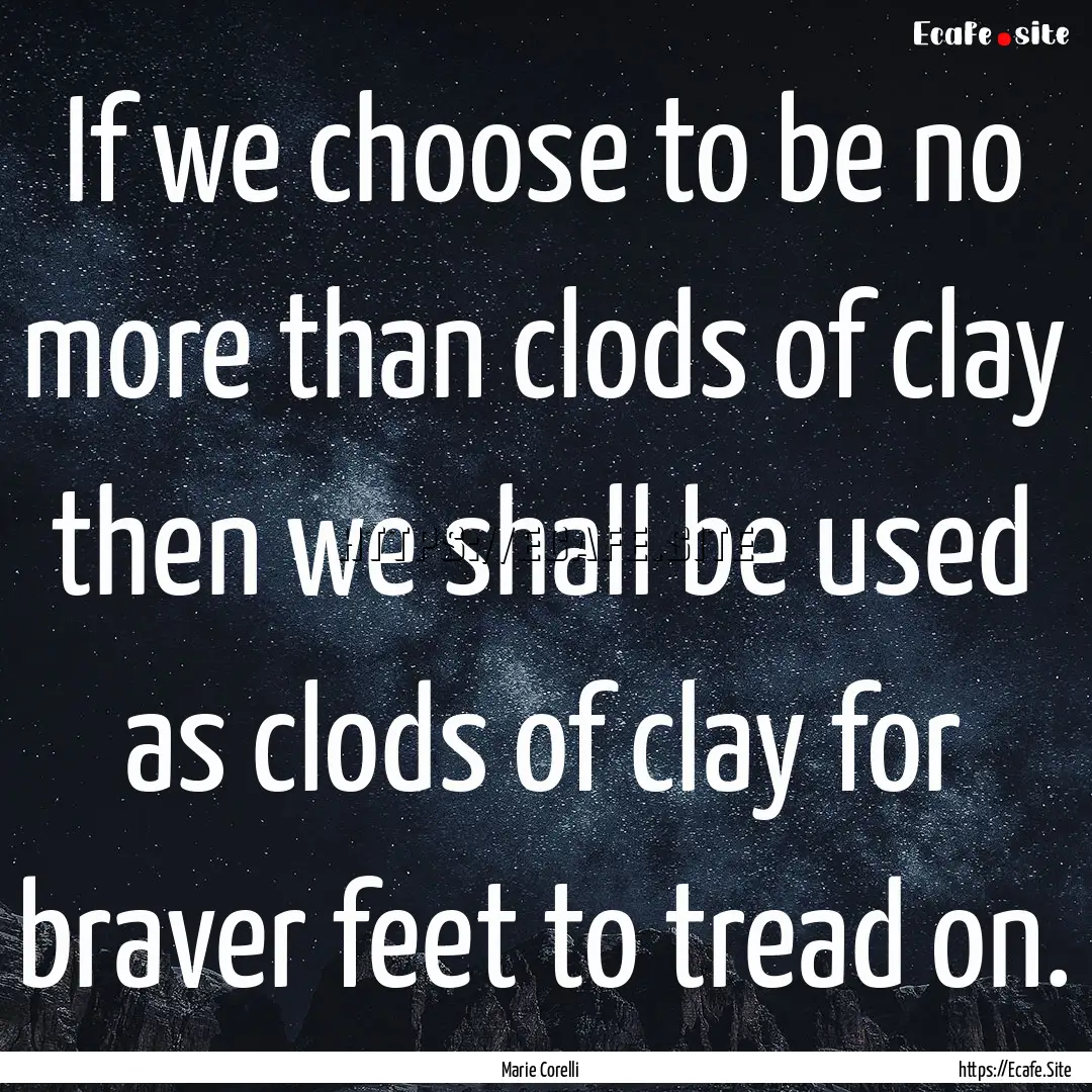 If we choose to be no more than clods of.... : Quote by Marie Corelli