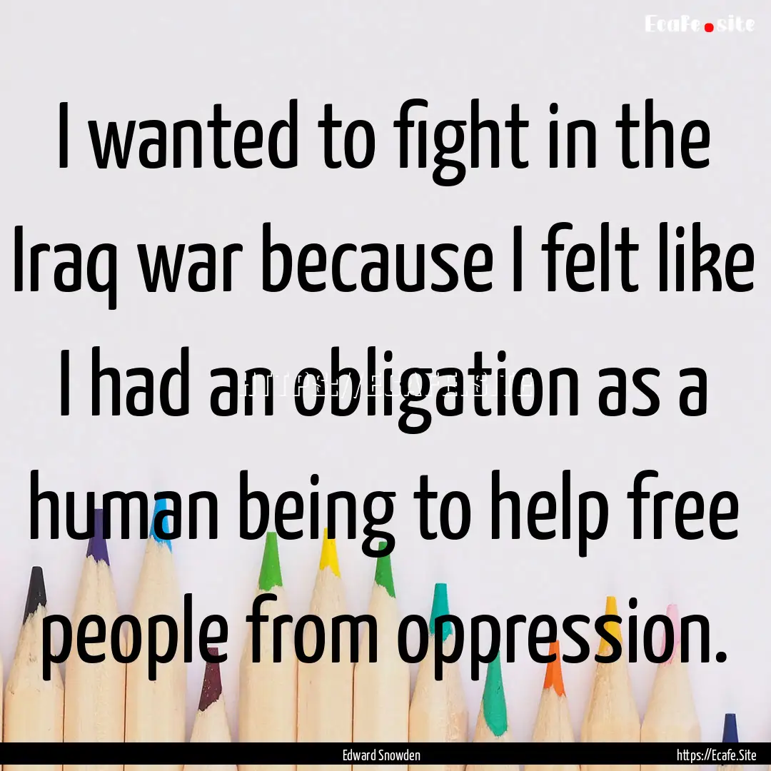 I wanted to fight in the Iraq war because.... : Quote by Edward Snowden