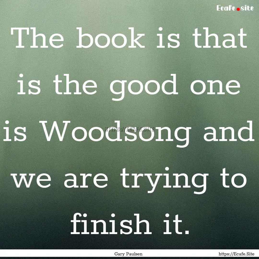 The book is that is the good one is Woodsong.... : Quote by Gary Paulsen