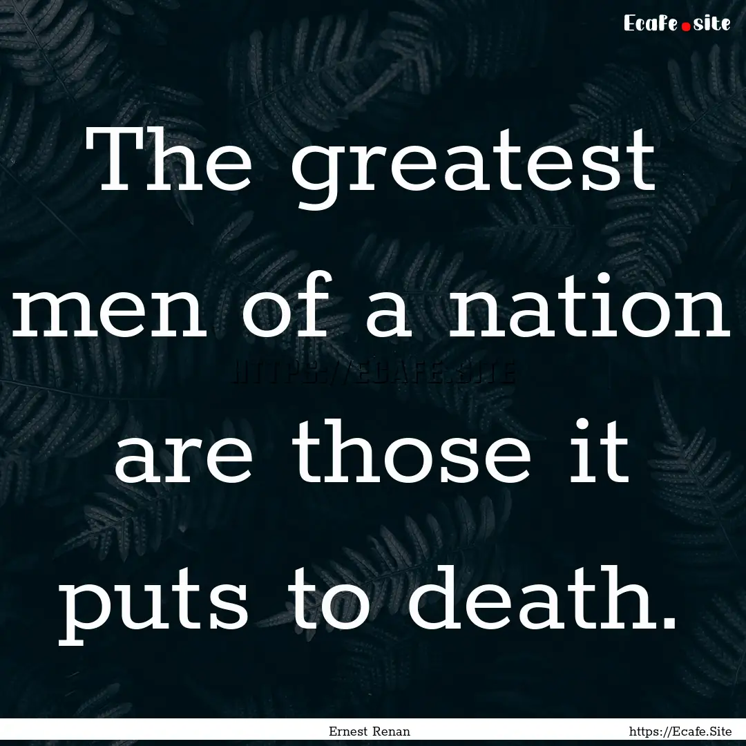 The greatest men of a nation are those it.... : Quote by Ernest Renan