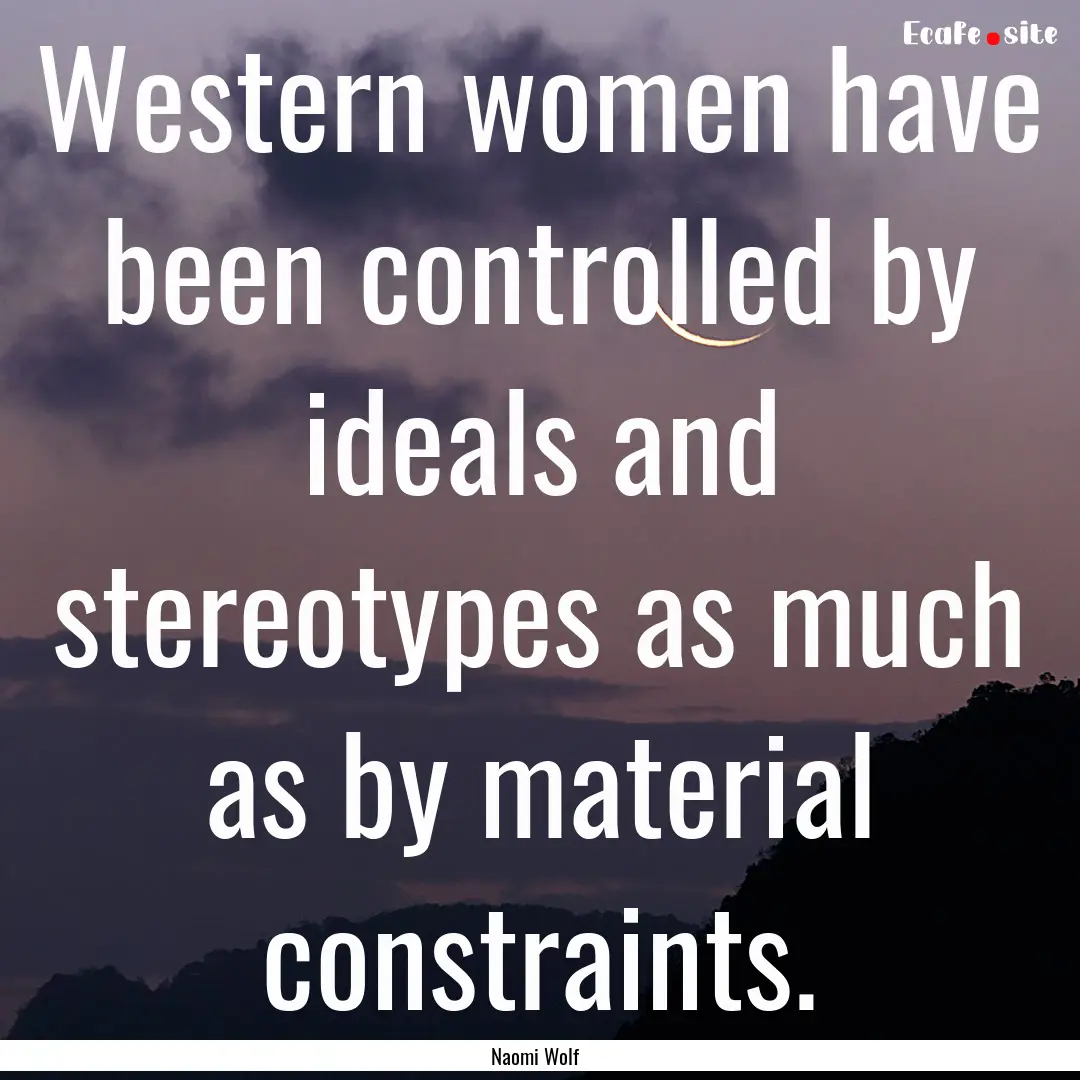 Western women have been controlled by ideals.... : Quote by Naomi Wolf