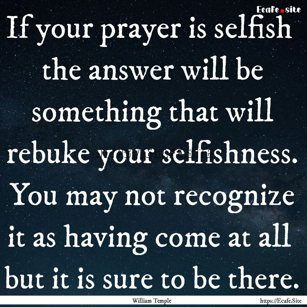 If your prayer is selfish the answer will.... : Quote by William Temple