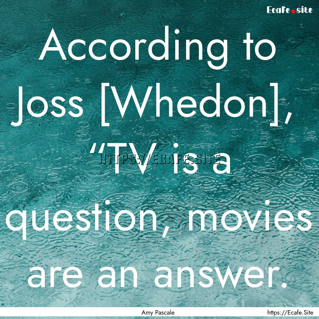 According to Joss [Whedon], “TV is a question,.... : Quote by Amy Pascale