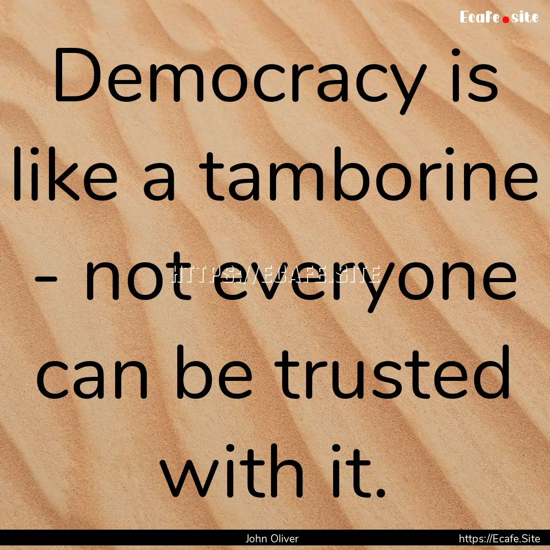 Democracy is like a tamborine - not everyone.... : Quote by John Oliver