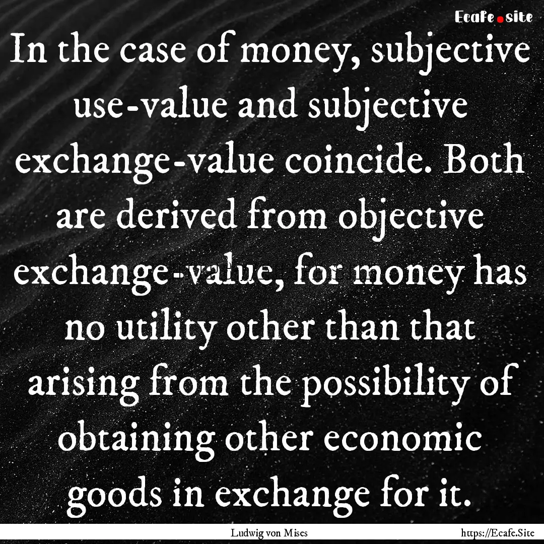 In the case of money, subjective use-value.... : Quote by Ludwig von Mises