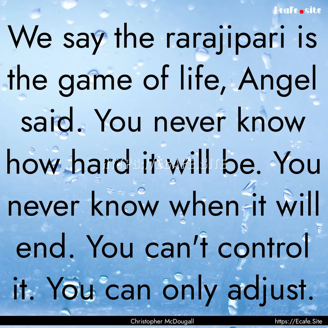 We say the rarajipari is the game of life,.... : Quote by Christopher McDougall