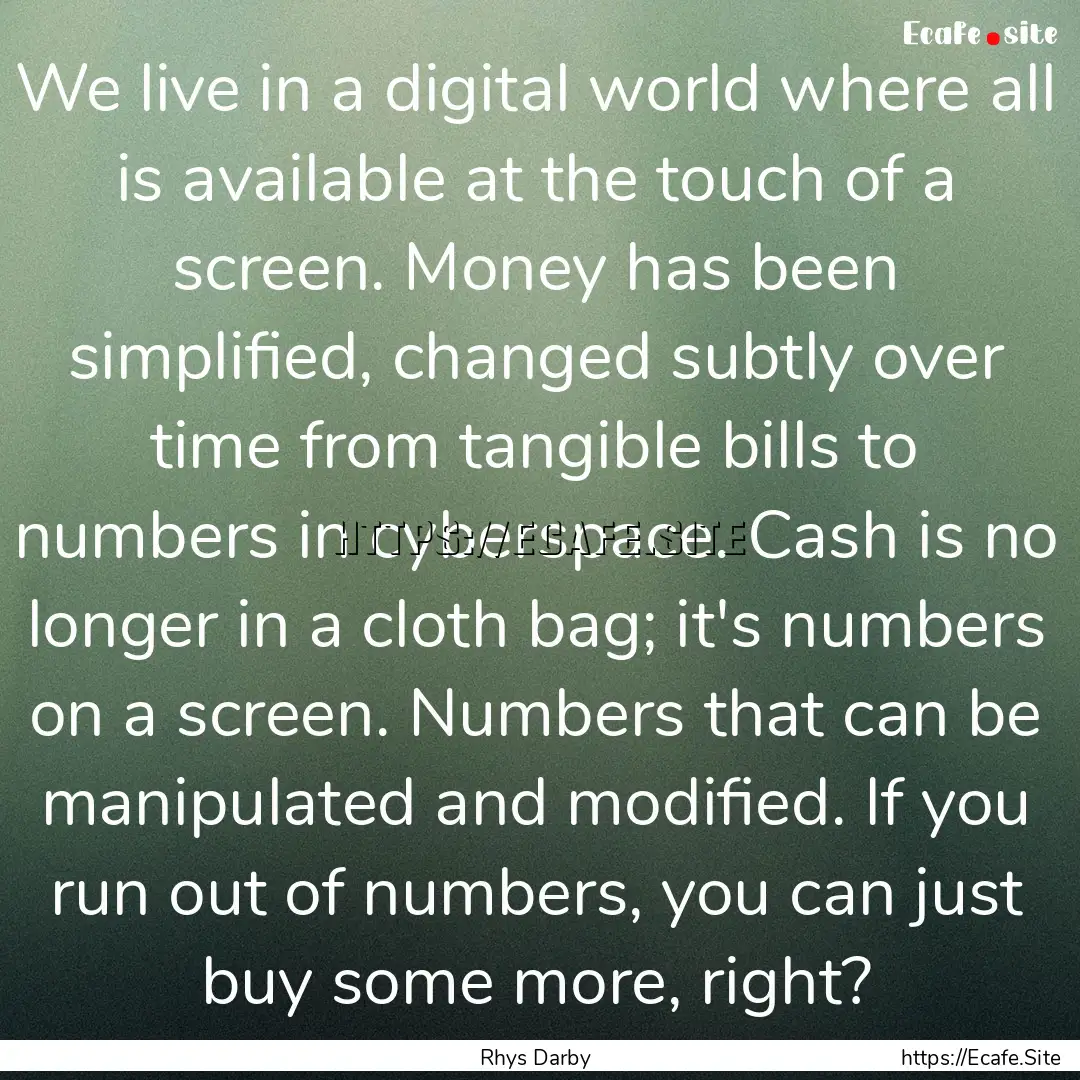 We live in a digital world where all is available.... : Quote by Rhys Darby