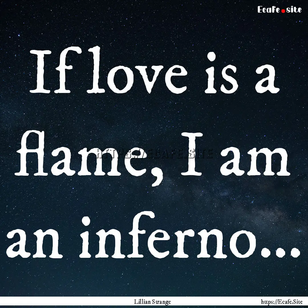 If love is a flame, I am an inferno... : Quote by Lillian Strange