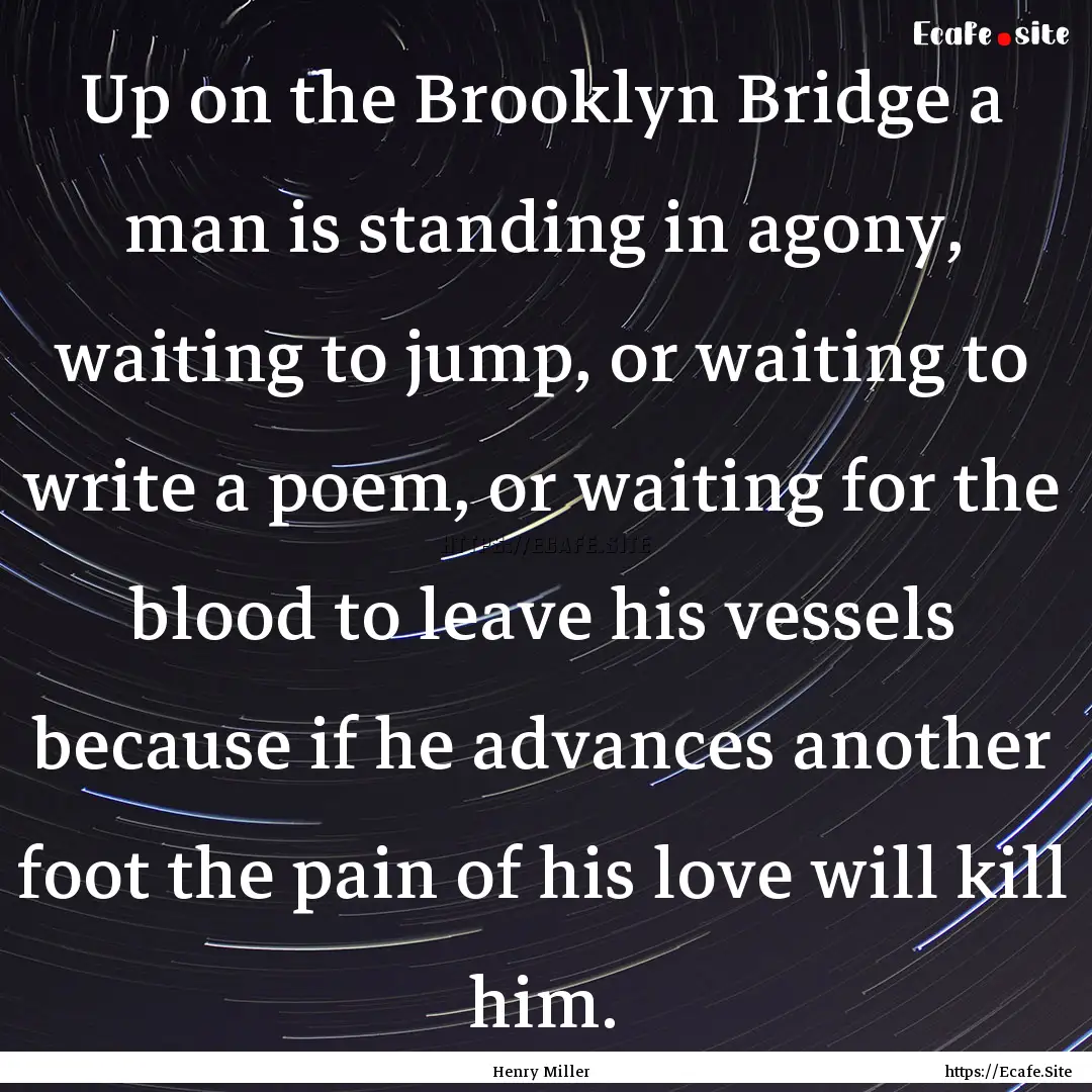 Up on the Brooklyn Bridge a man is standing.... : Quote by Henry Miller