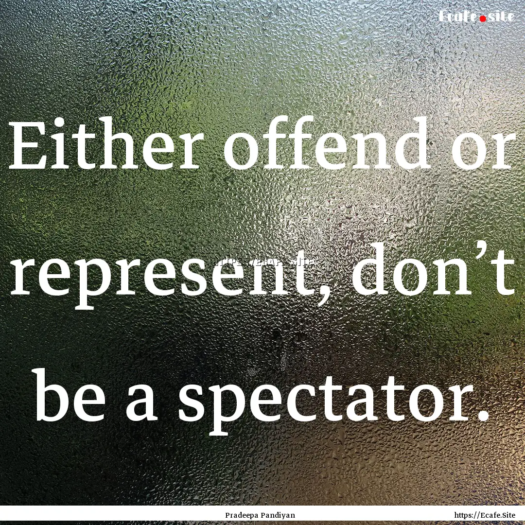 Either offend or represent, don’t be a.... : Quote by Pradeepa Pandiyan