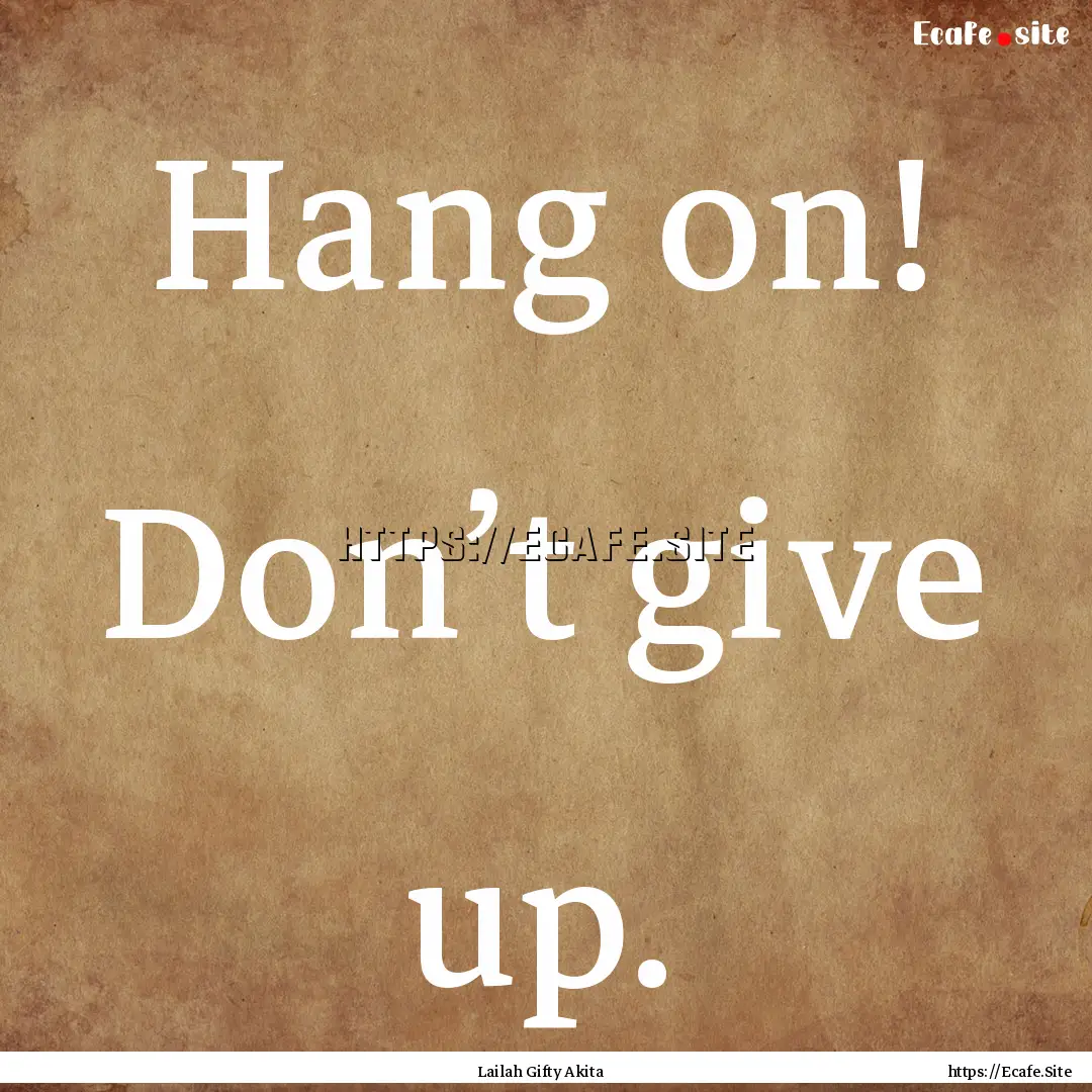 Hang on! Don’t give up. : Quote by Lailah Gifty Akita