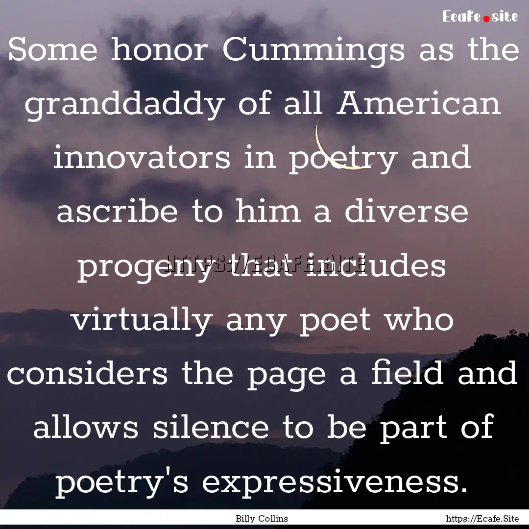 Some honor Cummings as the granddaddy of.... : Quote by Billy Collins