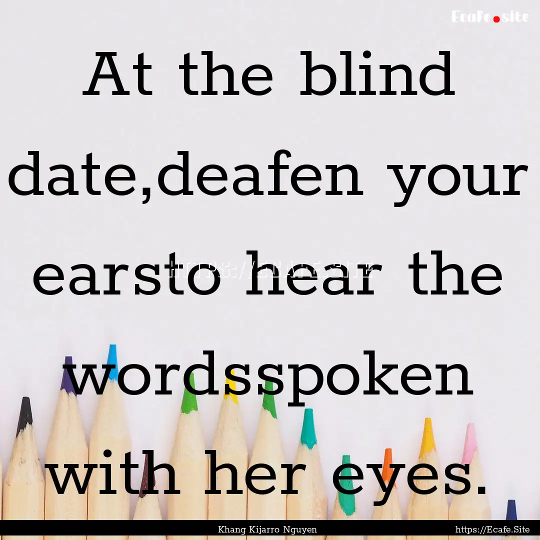 At the blind date,deafen your earsto hear.... : Quote by Khang Kijarro Nguyen