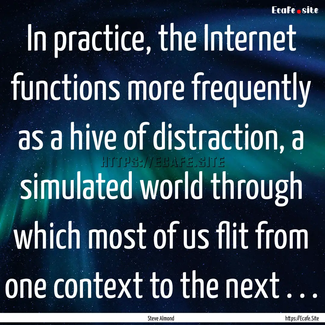 In practice, the Internet functions more.... : Quote by Steve Almond