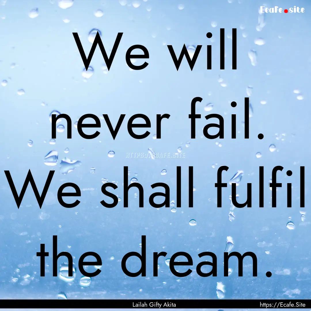 We will never fail. We shall fulfil the dream..... : Quote by Lailah Gifty Akita