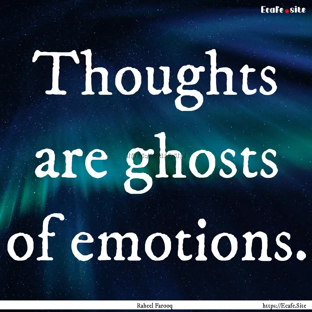 Thoughts are ghosts of emotions. : Quote by Raheel Farooq