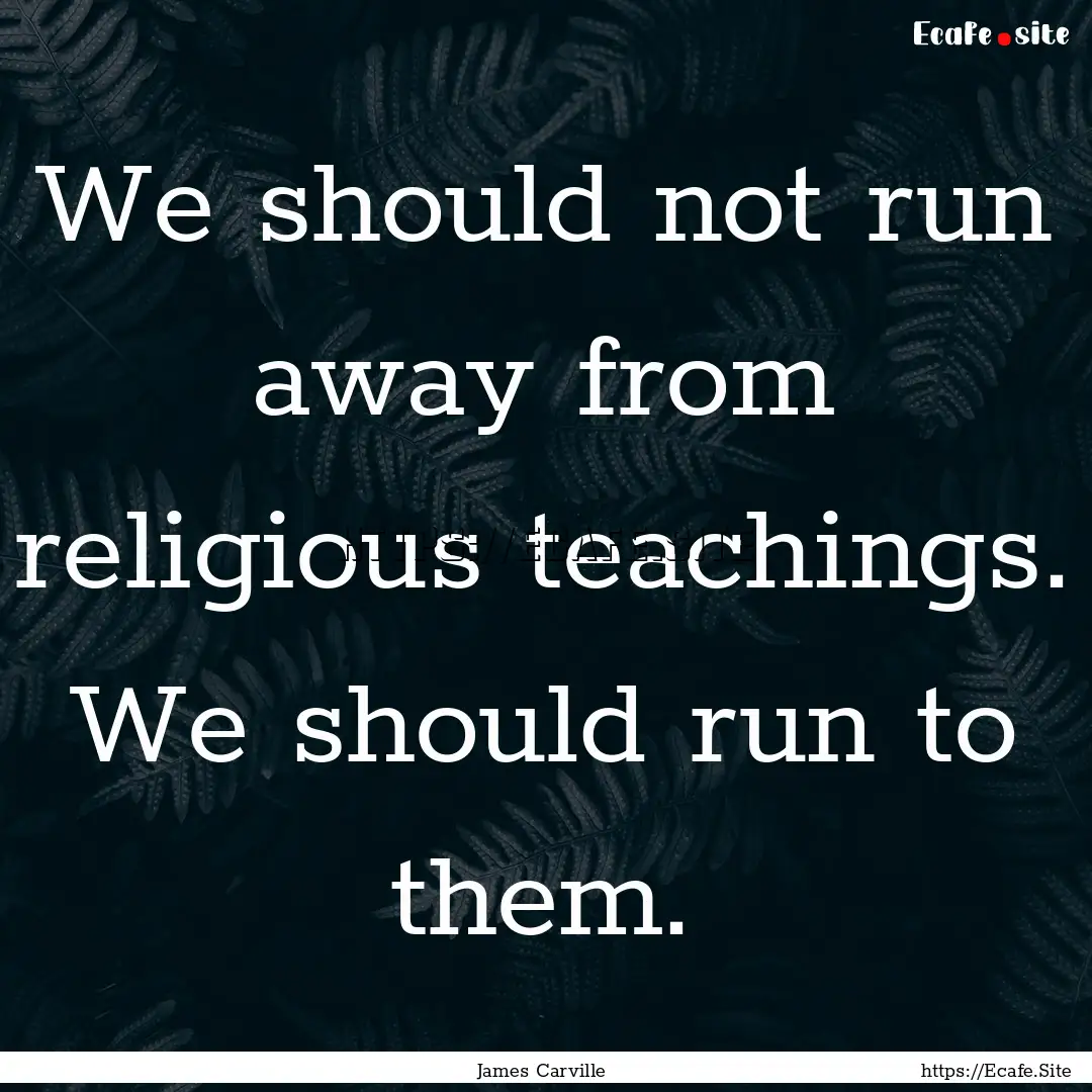 We should not run away from religious teachings..... : Quote by James Carville