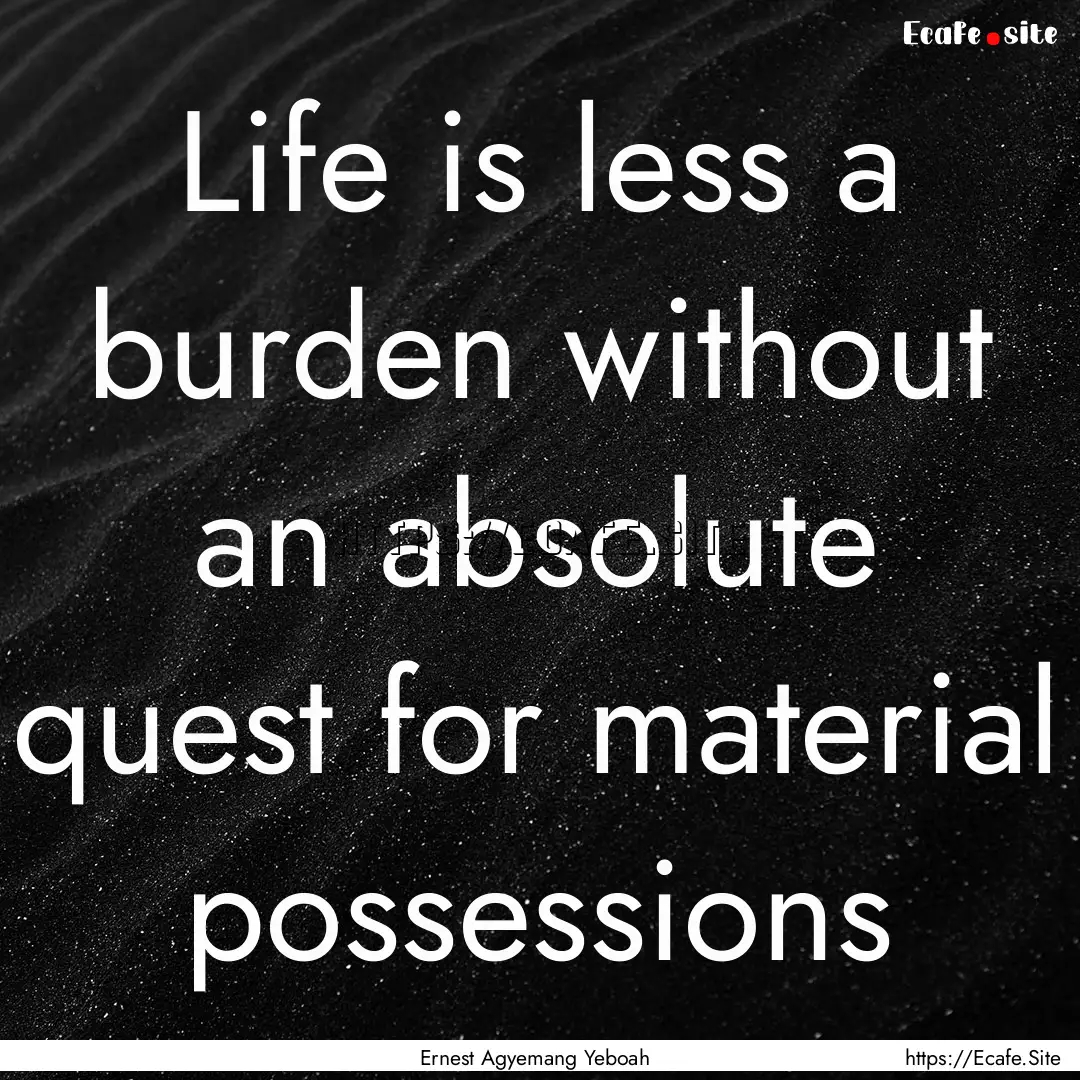 Life is less a burden without an absolute.... : Quote by Ernest Agyemang Yeboah