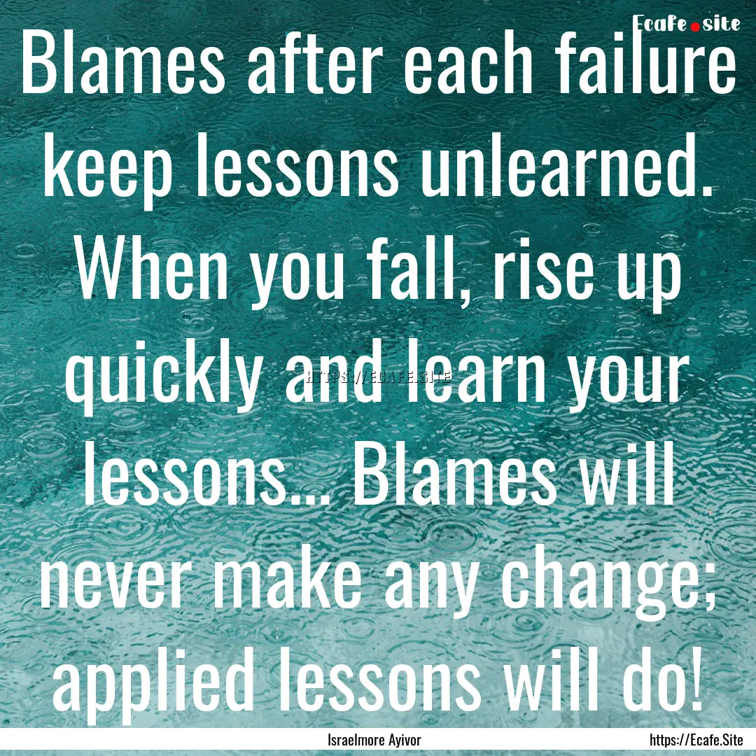 Blames after each failure keep lessons unlearned..... : Quote by Israelmore Ayivor