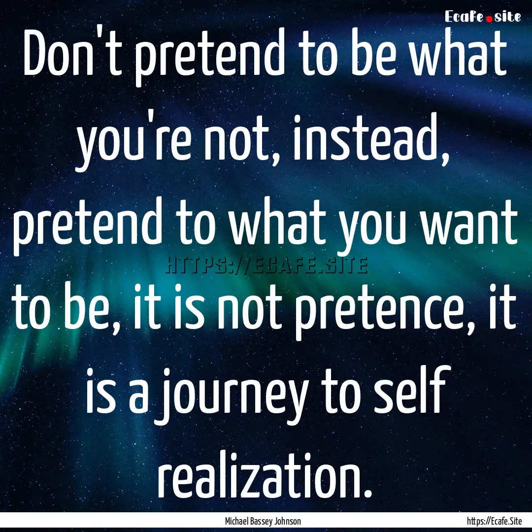 Don't pretend to be what you're not, instead,.... : Quote by Michael Bassey Johnson