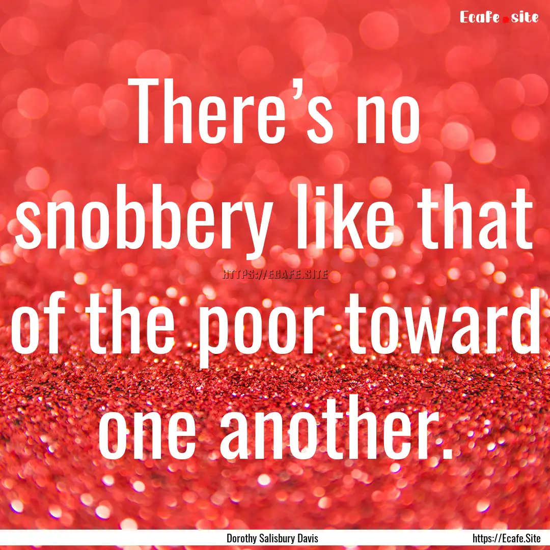 There’s no snobbery like that of the poor.... : Quote by Dorothy Salisbury Davis