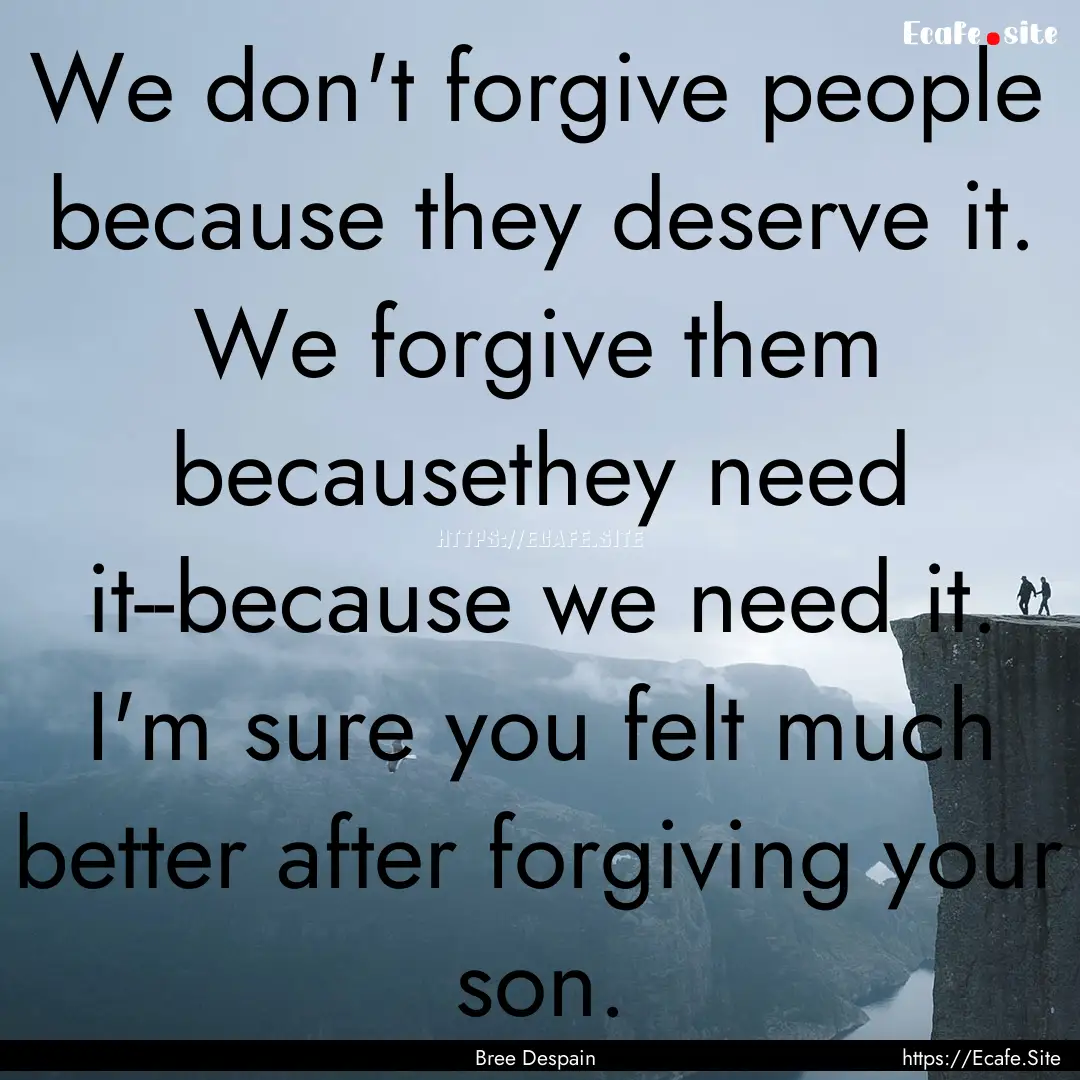 We don't forgive people because they deserve.... : Quote by Bree Despain