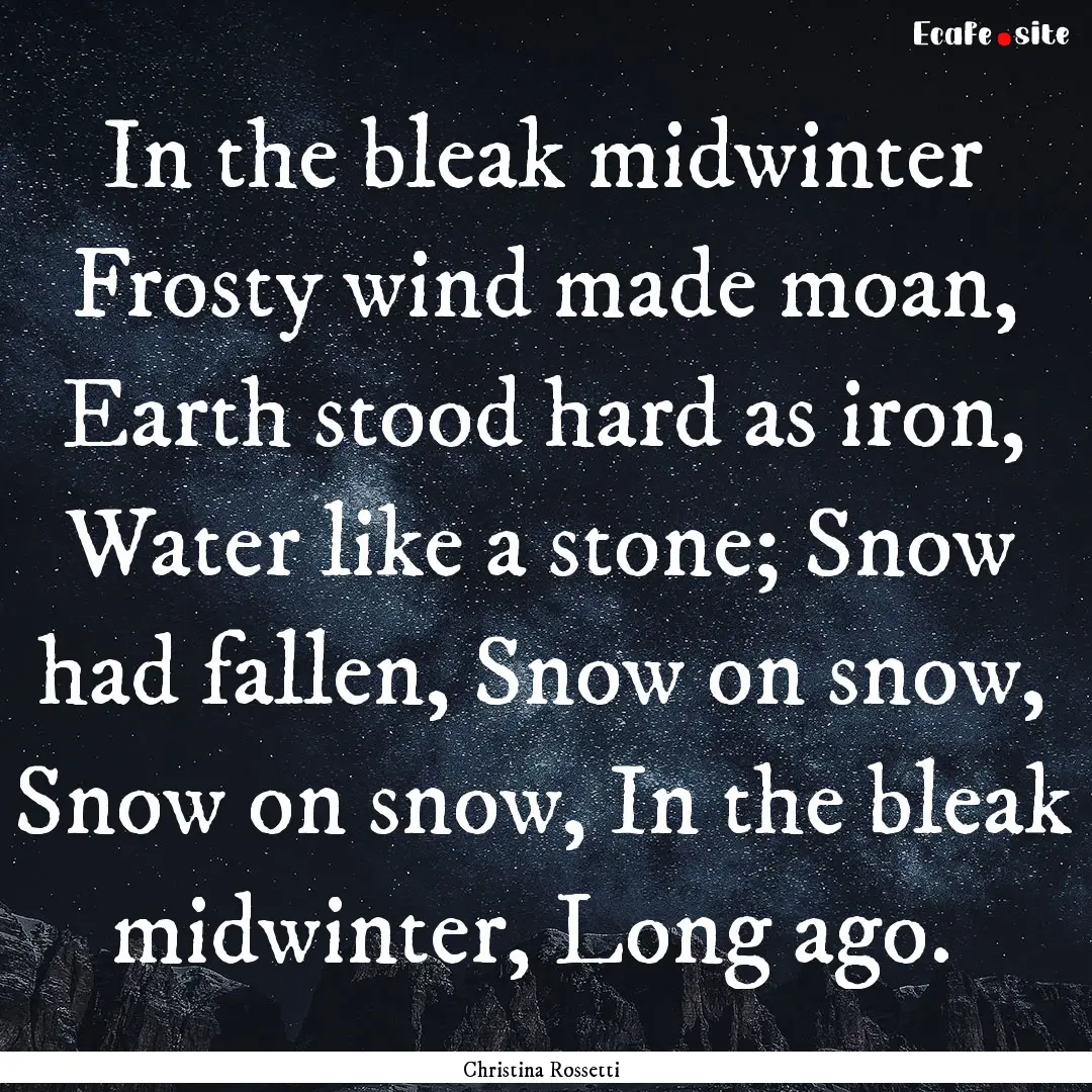 In the bleak midwinter Frosty wind made moan,.... : Quote by Christina Rossetti