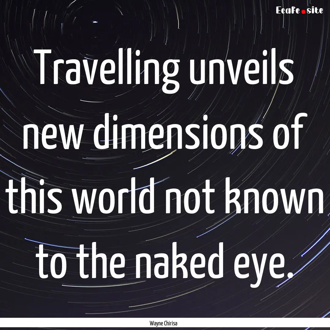 Travelling unveils new dimensions of this.... : Quote by Wayne Chirisa