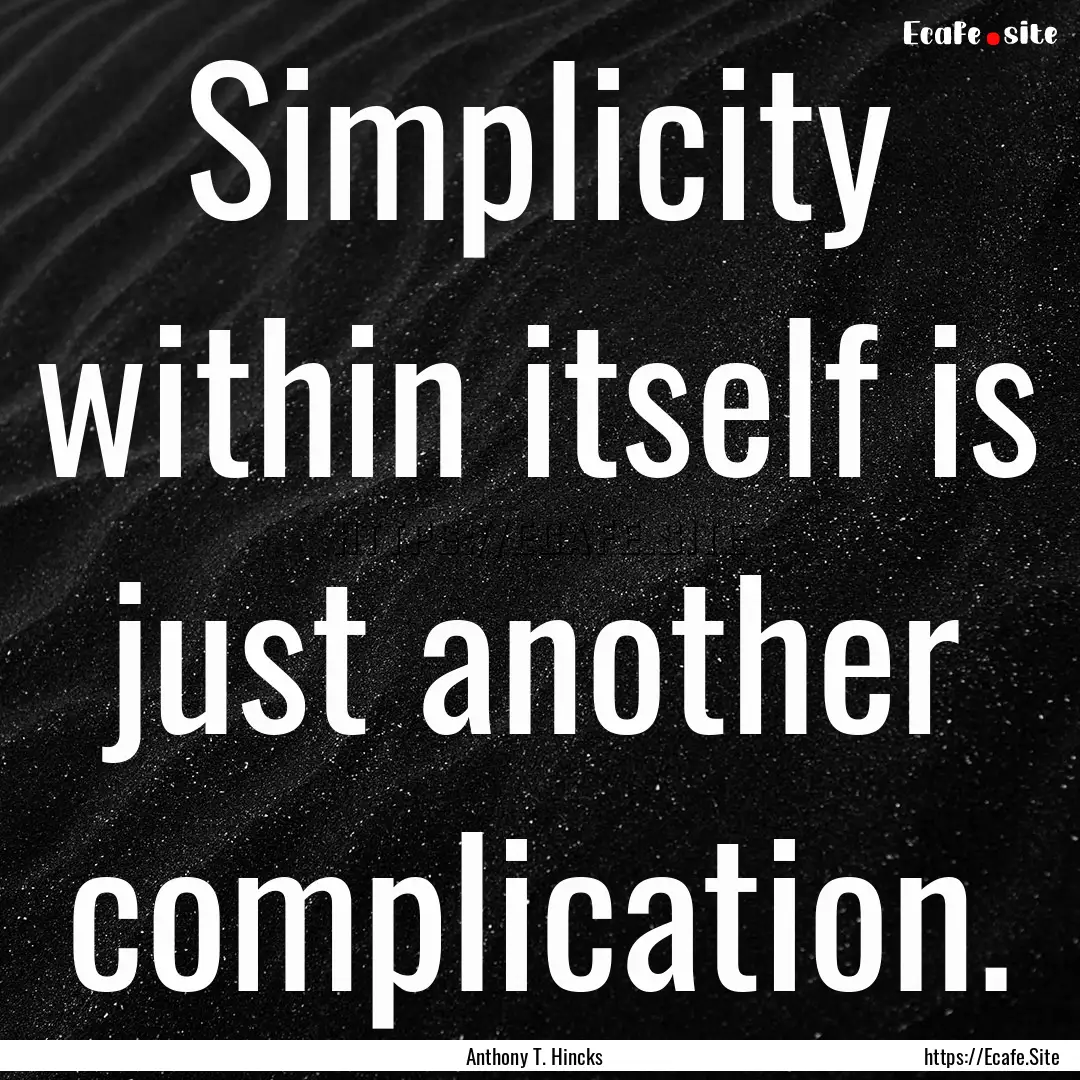 Simplicity within itself is just another.... : Quote by Anthony T. Hincks