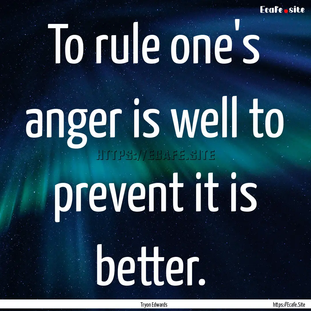 To rule one's anger is well to prevent it.... : Quote by Tryon Edwards