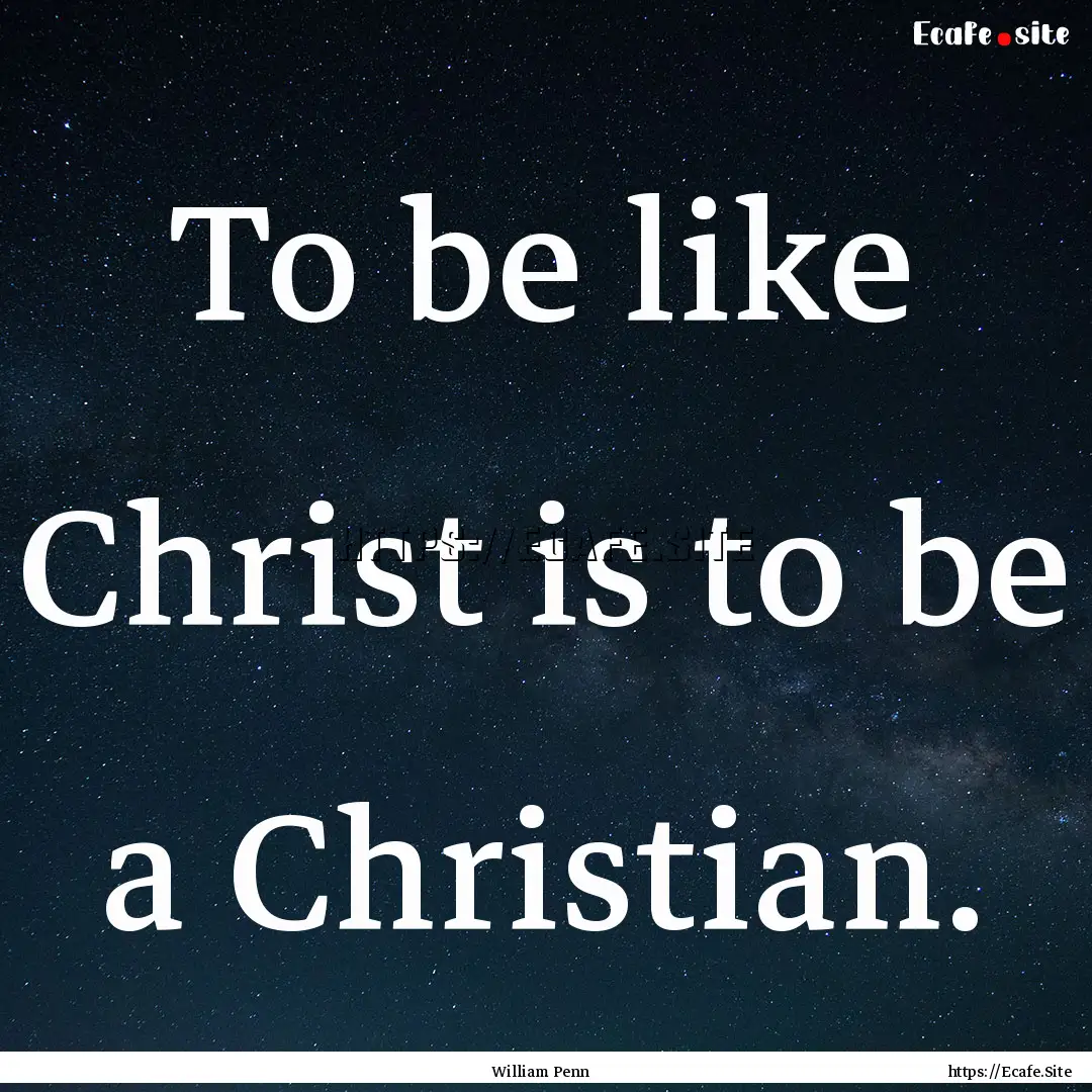 To be like Christ is to be a Christian. : Quote by William Penn