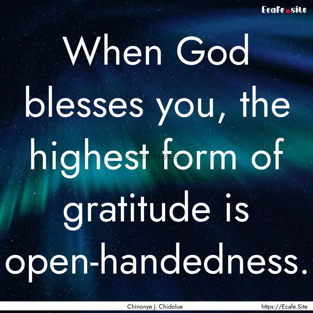 When God blesses you, the highest form of.... : Quote by Chinonye J. Chidolue