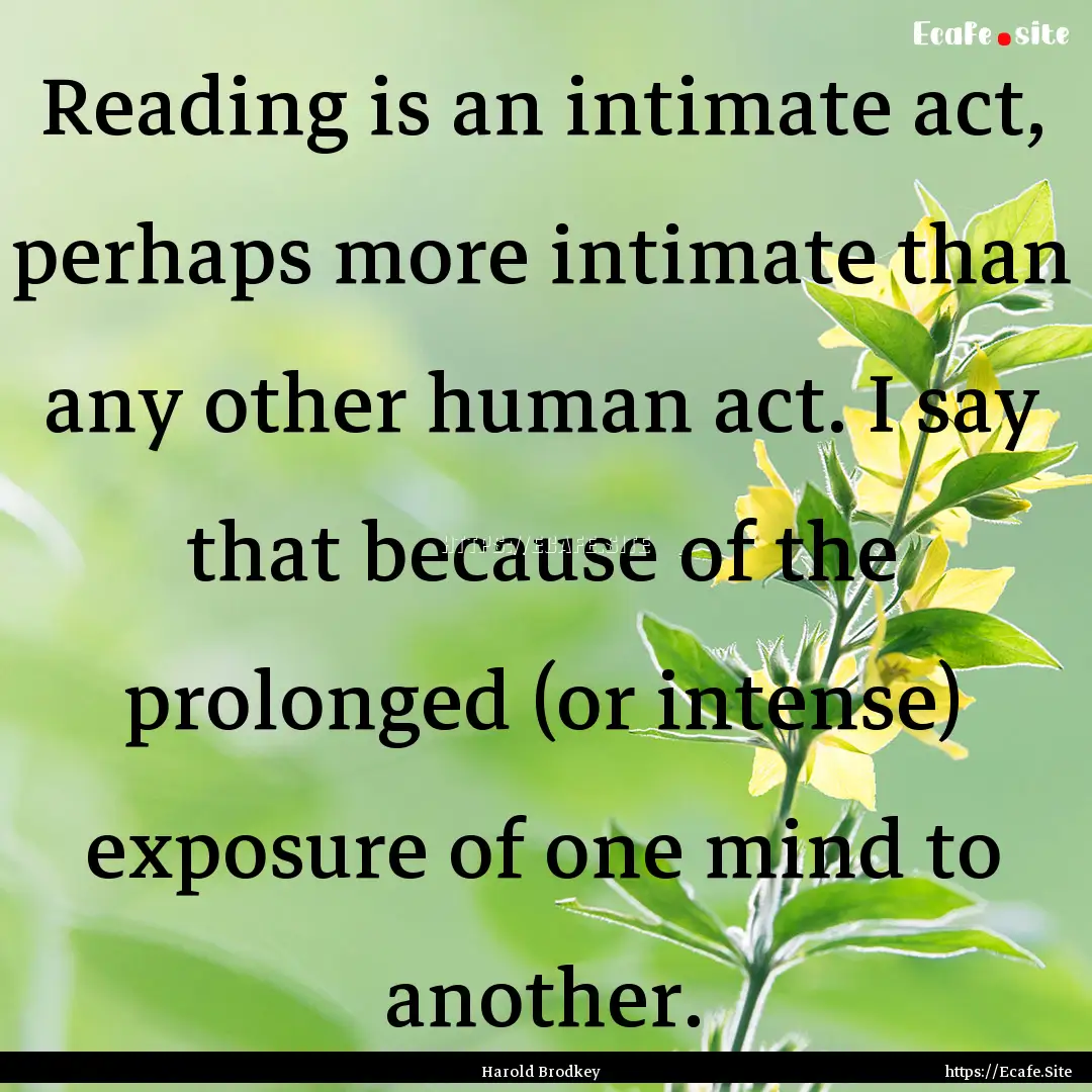 Reading is an intimate act, perhaps more.... : Quote by Harold Brodkey