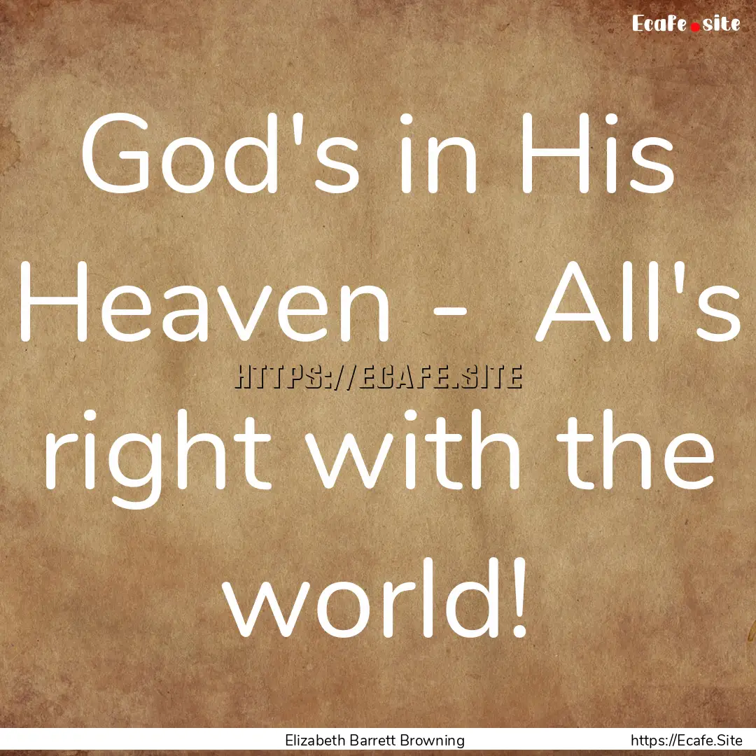 God's in His Heaven - All's right with the.... : Quote by Elizabeth Barrett Browning